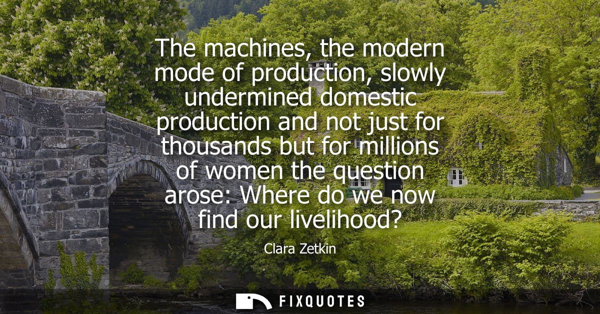 The machines, the modern mode of production, slowly undermined domestic production and not just for thousands but for mi