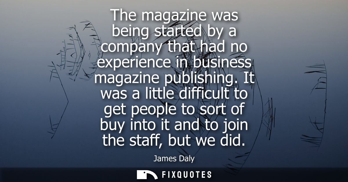 The magazine was being started by a company that had no experience in business magazine publishing. It was a little diff