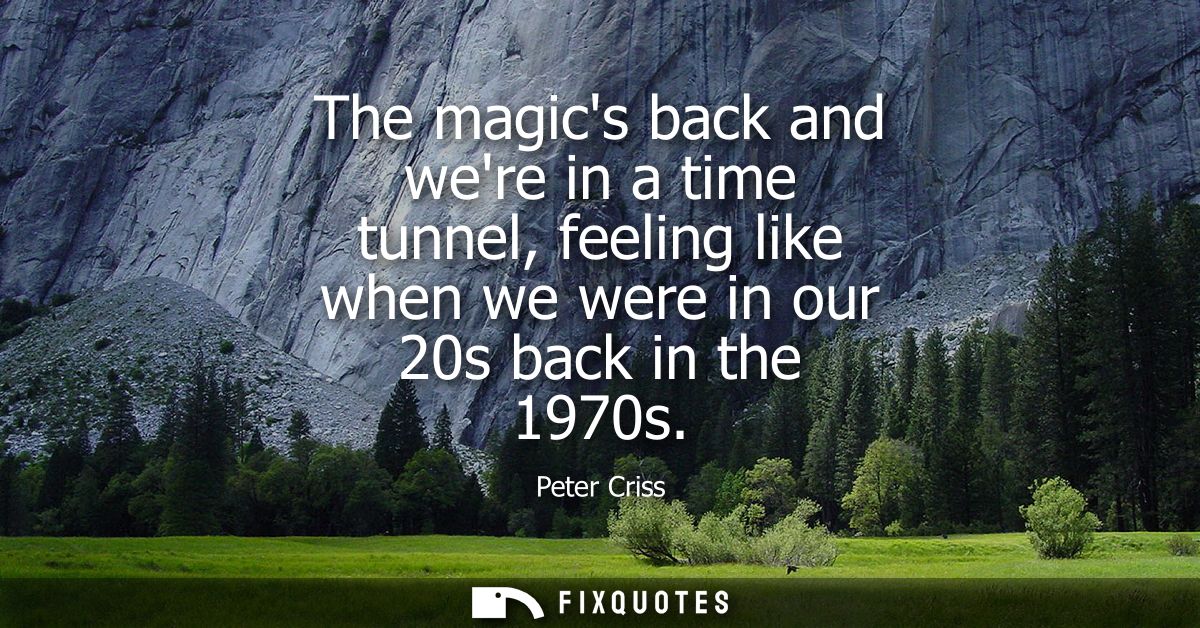 The magics back and were in a time tunnel, feeling like when we were in our 20s back in the 1970s