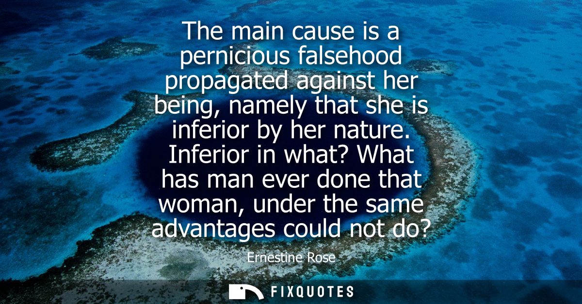 The main cause is a pernicious falsehood propagated against her being, namely that she is inferior by her nature.
