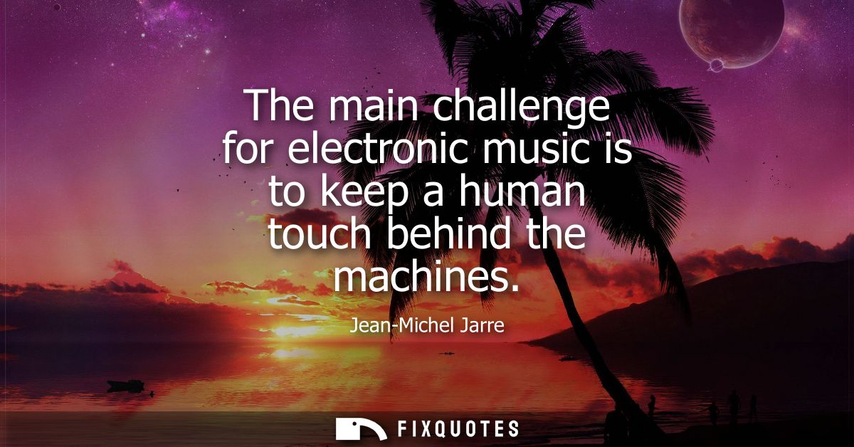 The main challenge for electronic music is to keep a human touch behind the machines