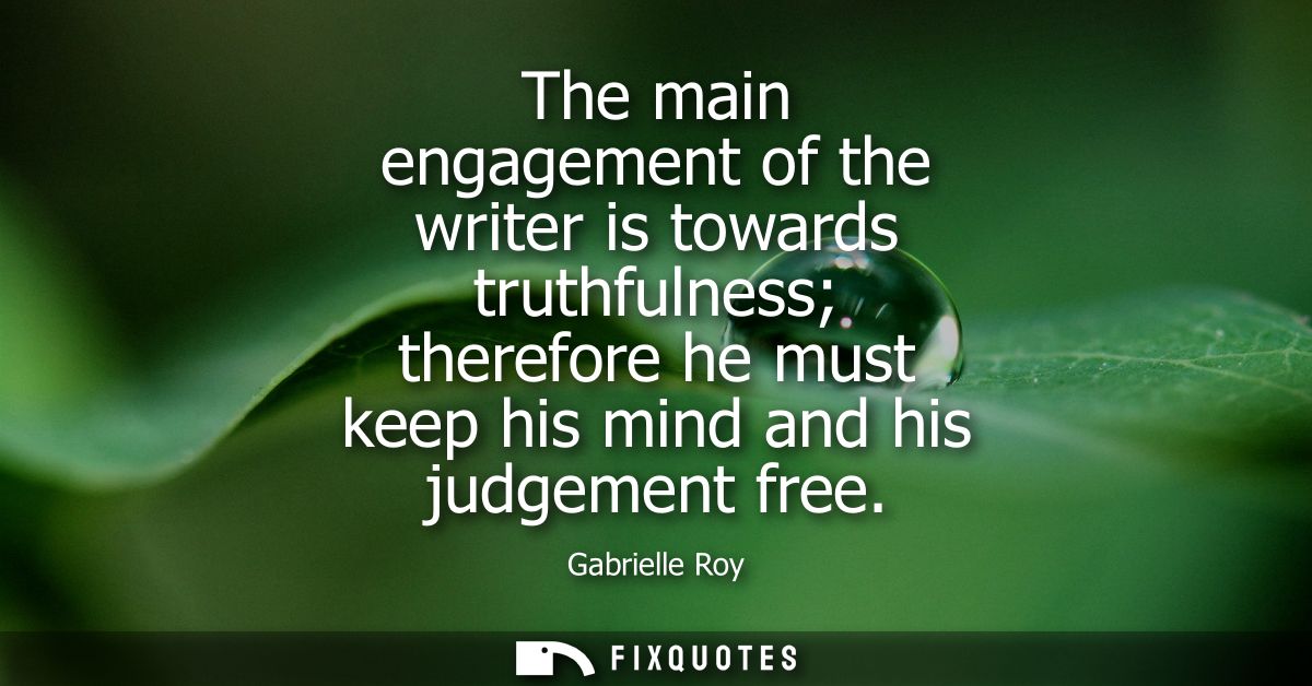 The main engagement of the writer is towards truthfulness therefore he must keep his mind and his judgement free