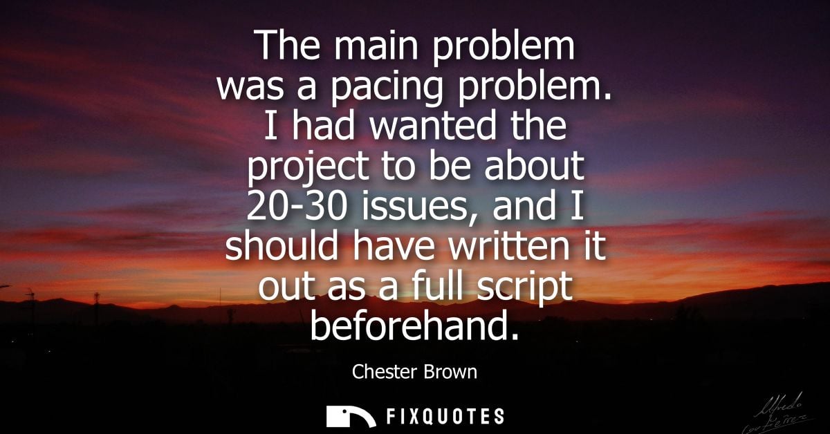 The main problem was a pacing problem. I had wanted the project to be about 20-30 issues, and I should have written it o