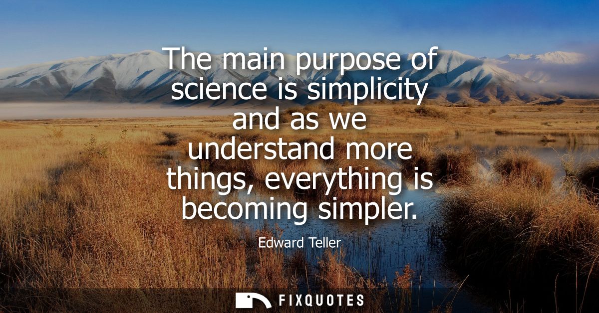The main purpose of science is simplicity and as we understand more things, everything is becoming simpler
