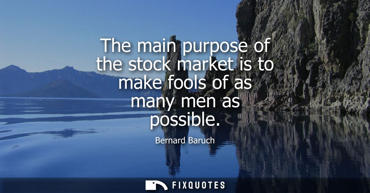 The main purpose of the stock market is to make fools of as many men as possible