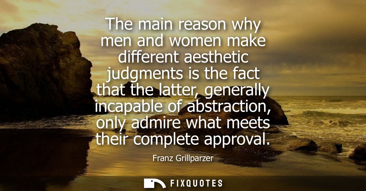 The main reason why men and women make different aesthetic judgments is the fact that the latter, generally incapable of