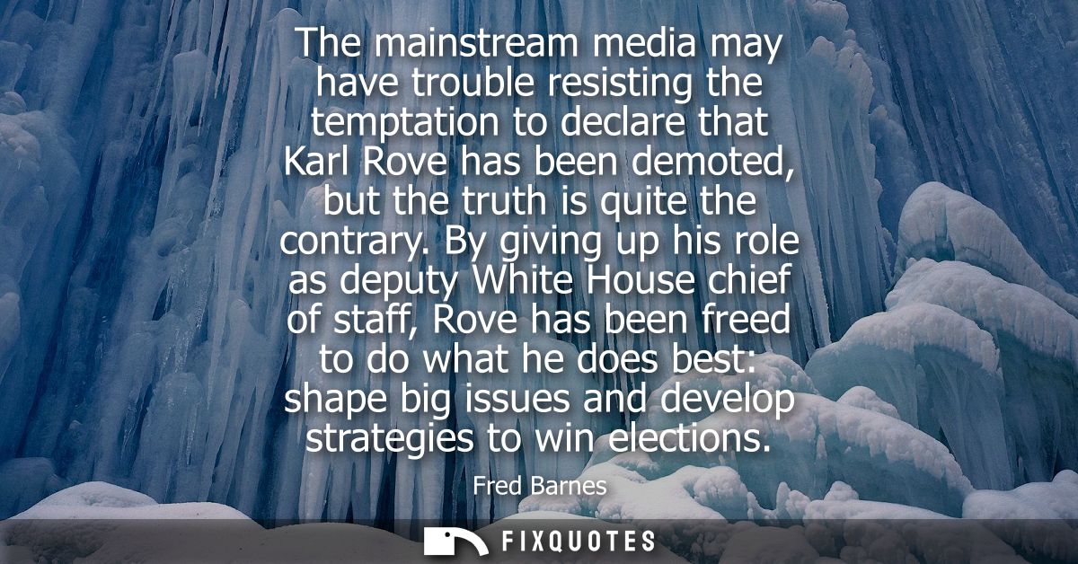The mainstream media may have trouble resisting the temptation to declare that Karl Rove has been demoted, but the truth