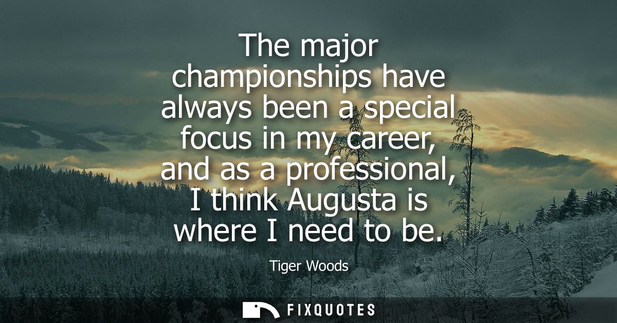The major championships have always been a special focus in my career, and as a professional, I think Augusta is where I