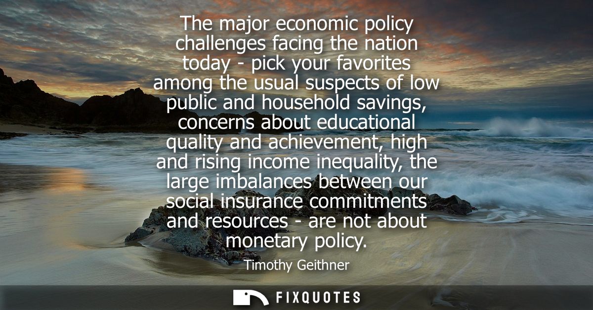 The major economic policy challenges facing the nation today - pick your favorites among the usual suspects of low publi