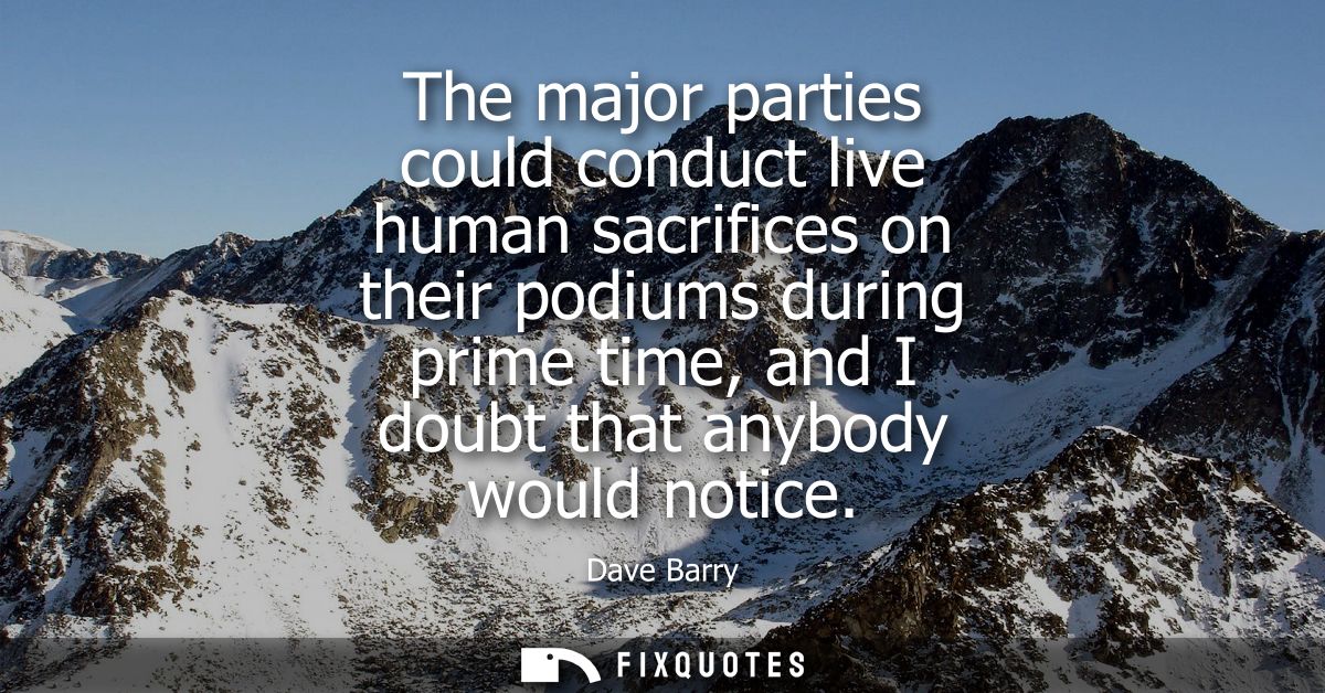 The major parties could conduct live human sacrifices on their podiums during prime time, and I doubt that anybody would