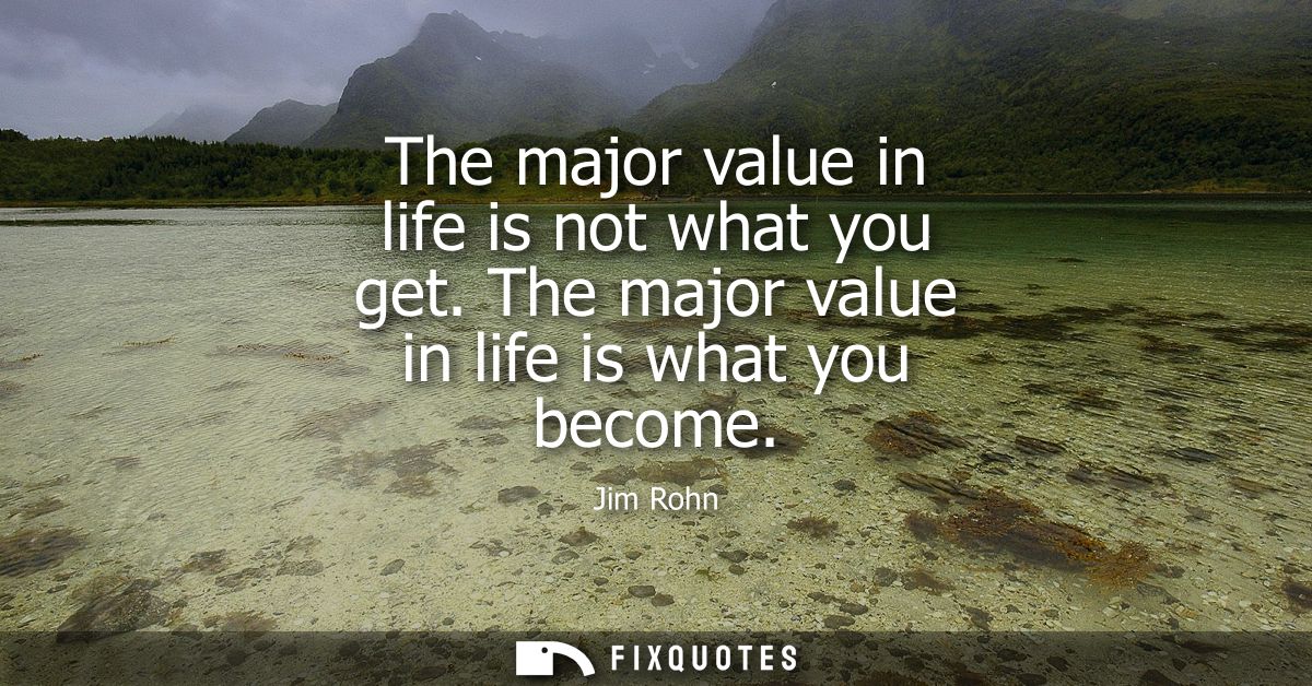 The major value in life is not what you get. The major value in life is what you become