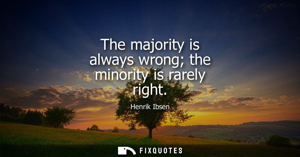 The majority is always wrong the minority is rarely right