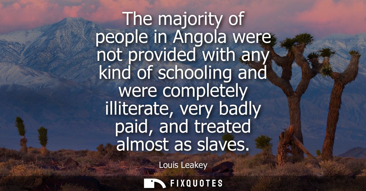 The majority of people in Angola were not provided with any kind of schooling and were completely illiterate, very badly