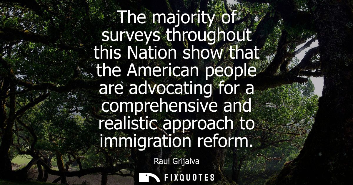The majority of surveys throughout this Nation show that the American people are advocating for a comprehensive and real