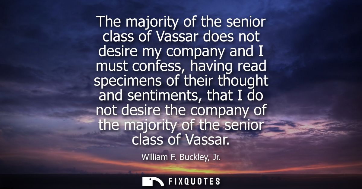 The majority of the senior class of Vassar does not desire my company and I must confess, having read specimens of their