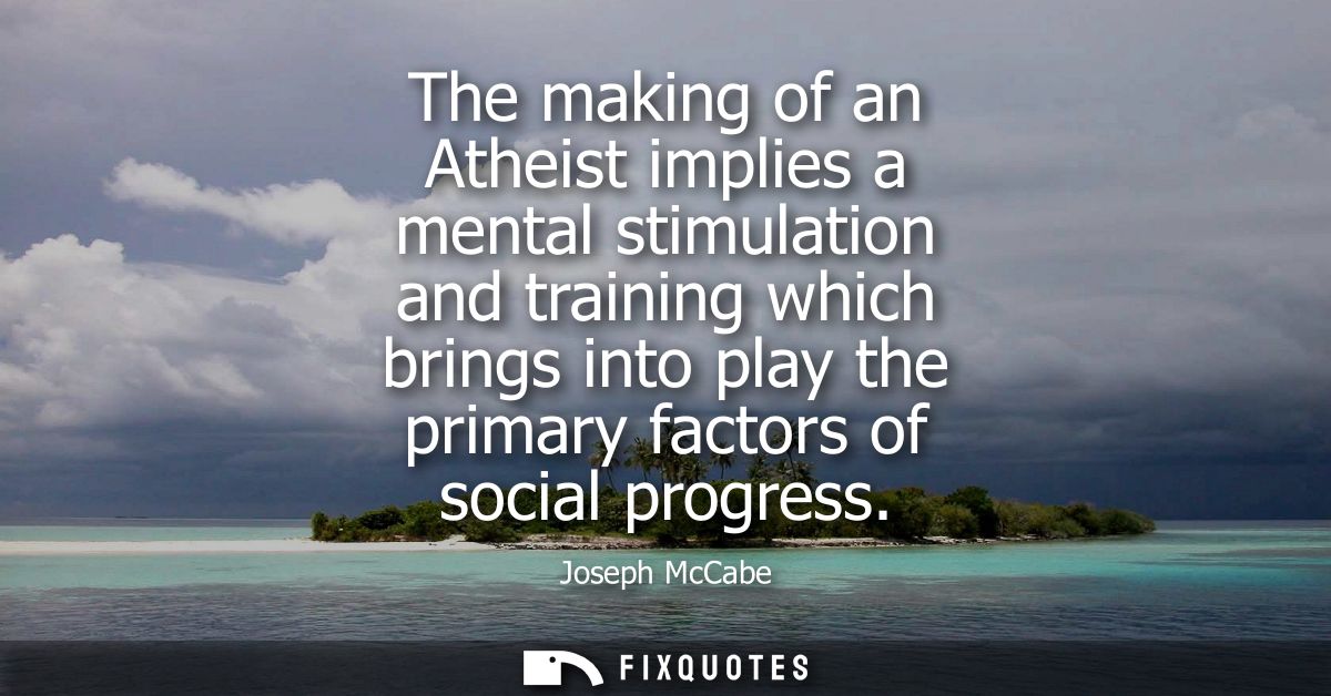 The making of an Atheist implies a mental stimulation and training which brings into play the primary factors of social 