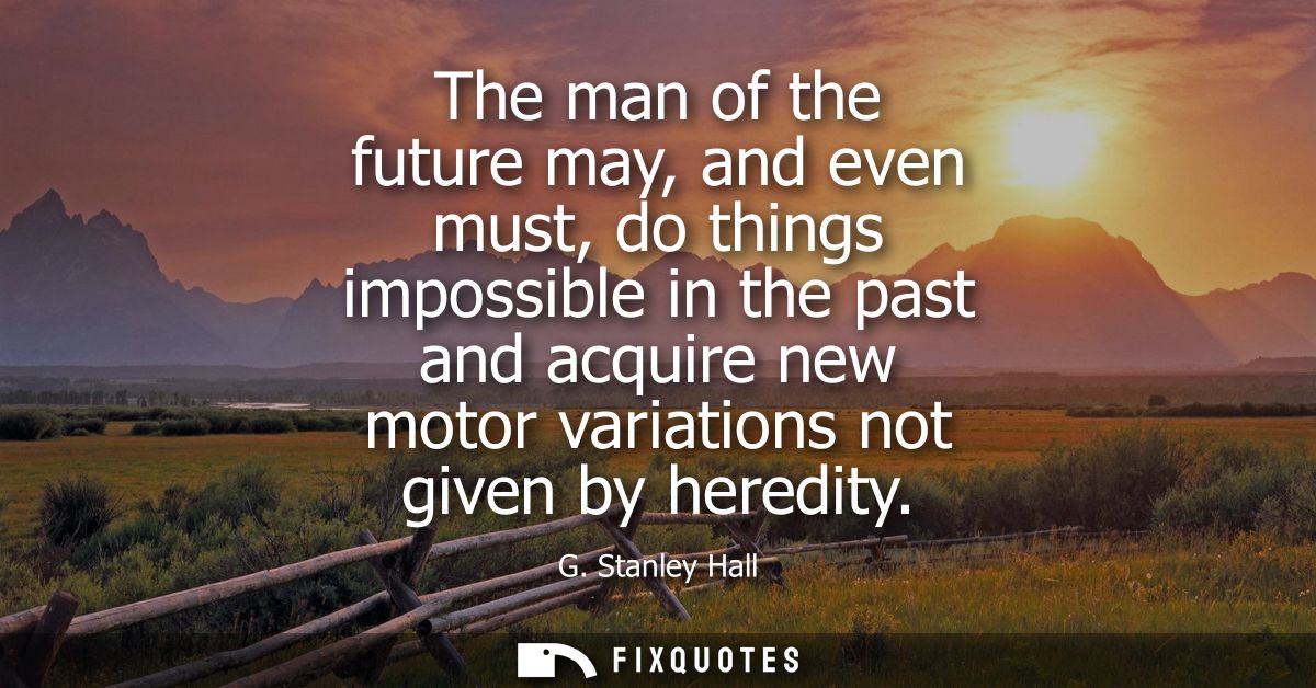 The man of the future may, and even must, do things impossible in the past and acquire new motor variations not given by