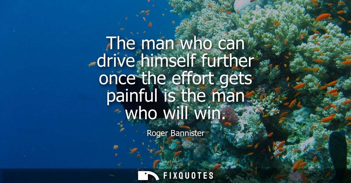 The man who can drive himself further once the effort gets painful is the man who will win