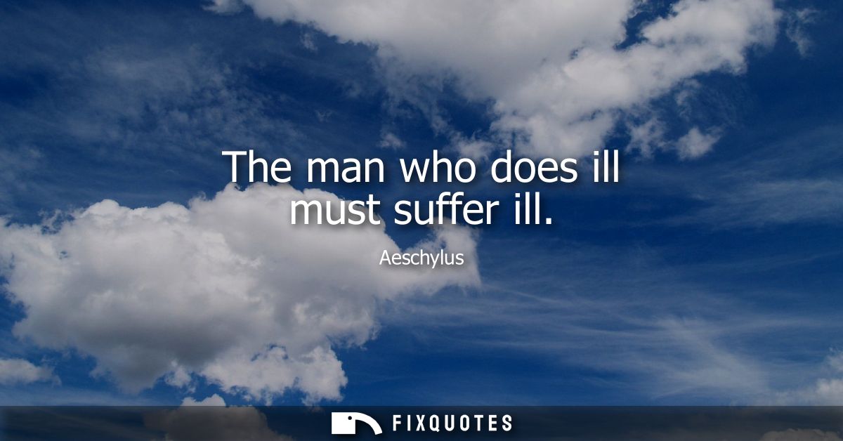The man who does ill must suffer ill