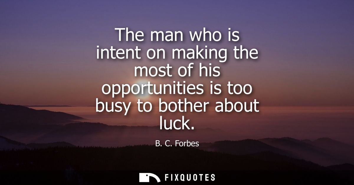 The man who is intent on making the most of his opportunities is too busy to bother about luck