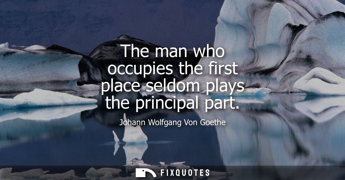 The man who occupies the first place seldom plays the principal part