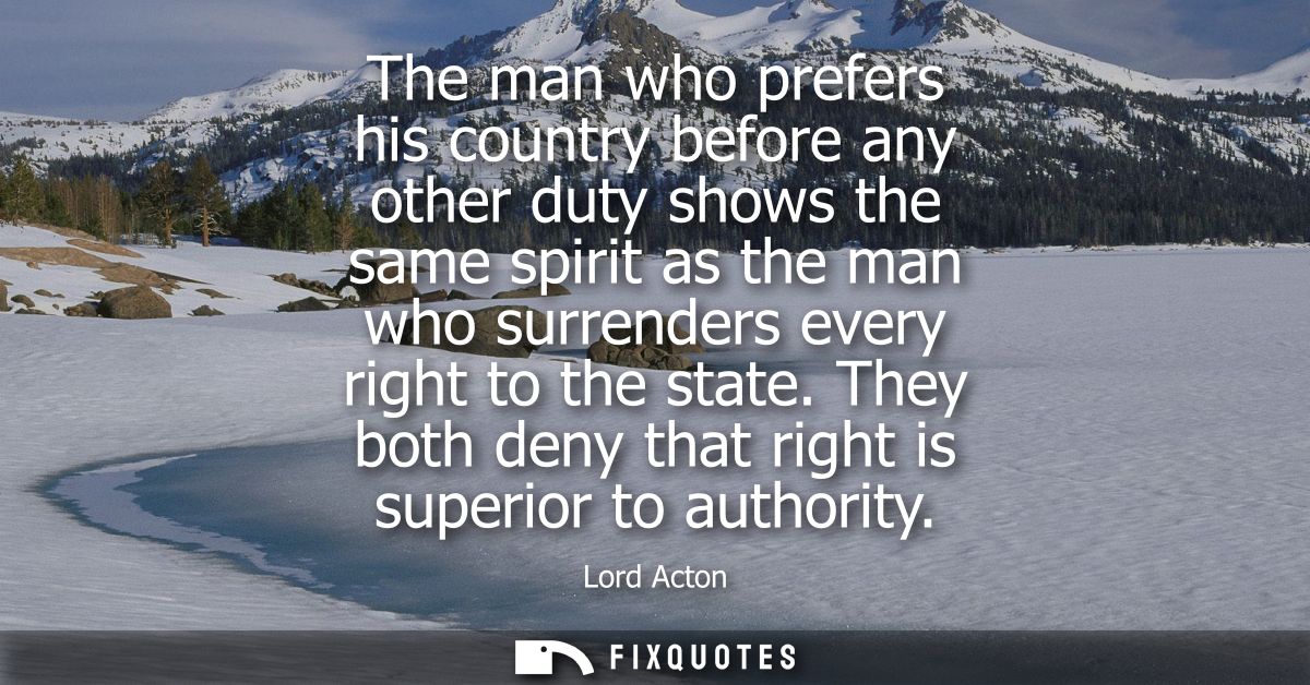 The man who prefers his country before any other duty shows the same spirit as the man who surrenders every right to the