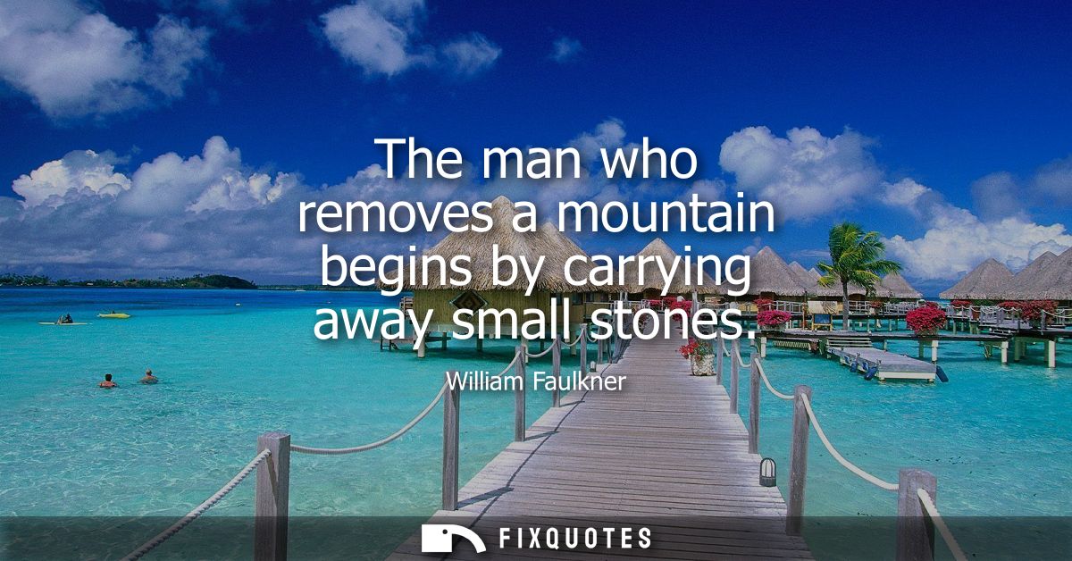 The man who removes a mountain begins by carrying away small stones