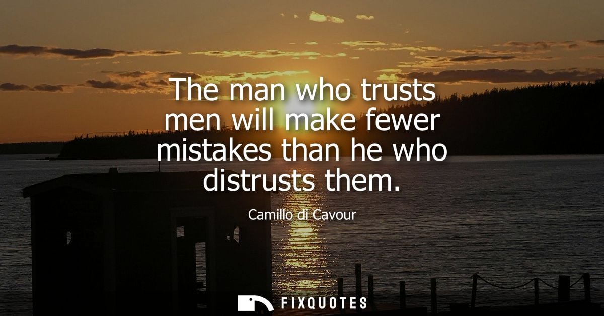 The man who trusts men will make fewer mistakes than he who distrusts them