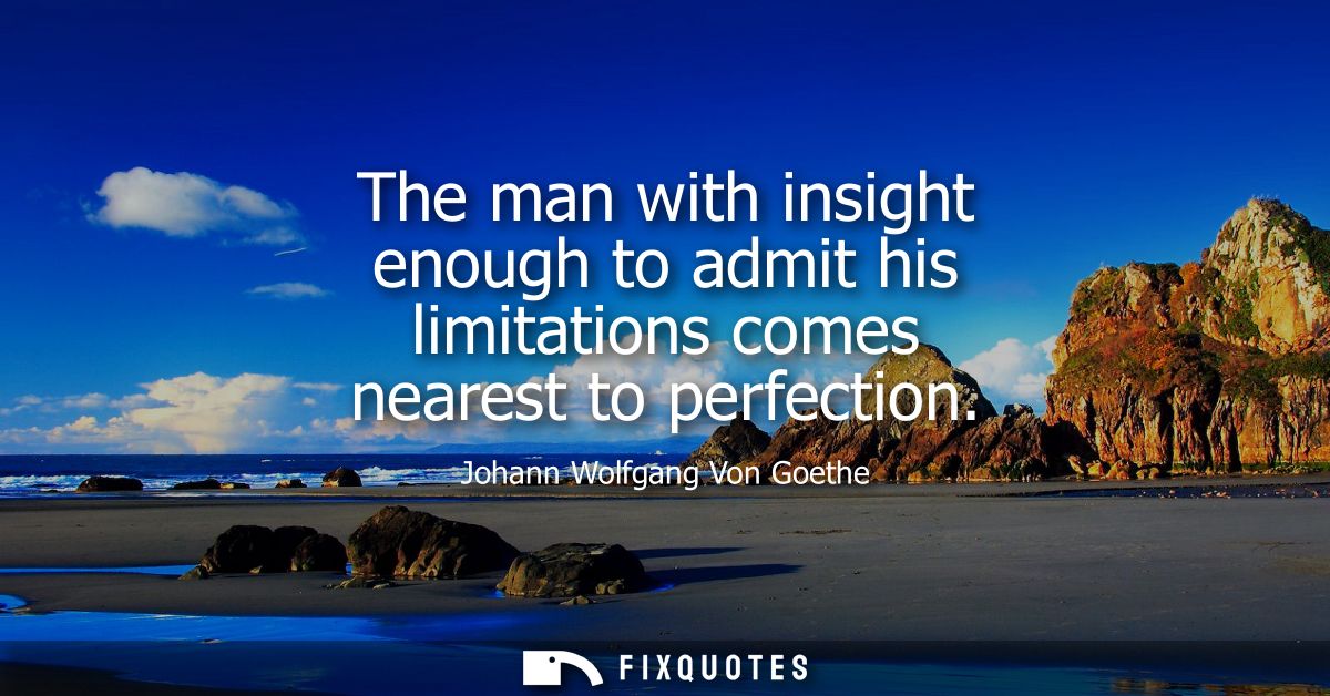 The man with insight enough to admit his limitations comes nearest to perfection