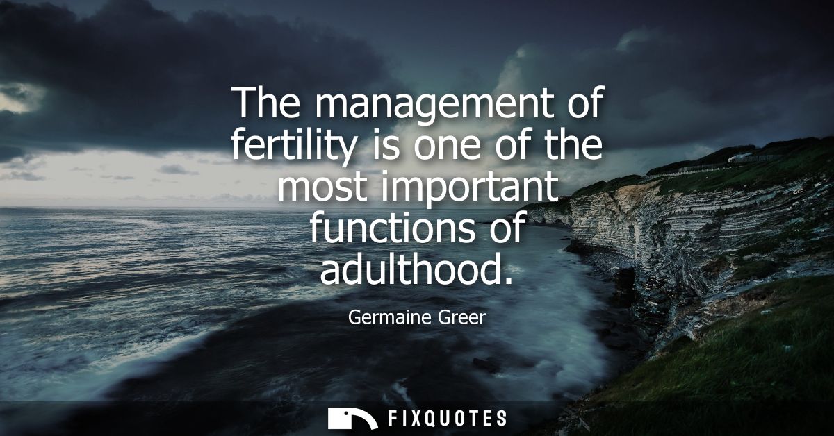 The management of fertility is one of the most important functions of adulthood