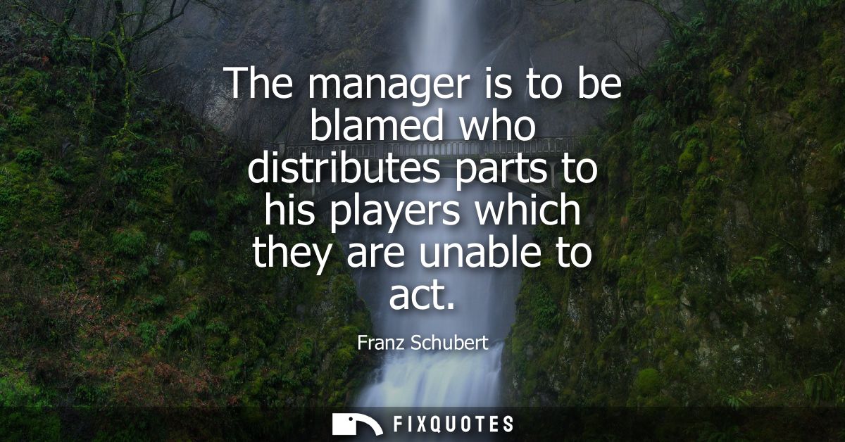 The manager is to be blamed who distributes parts to his players which they are unable to act