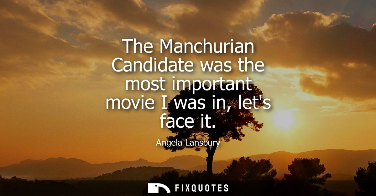 The Manchurian Candidate was the most important movie I was in, lets face it