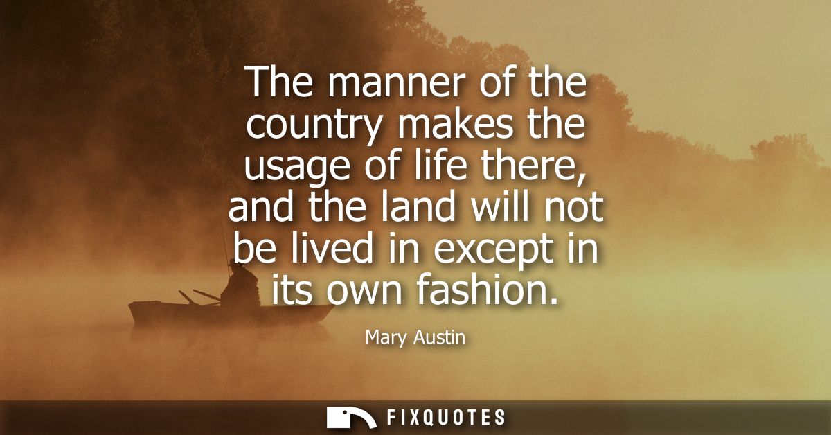 The manner of the country makes the usage of life there, and the land will not be lived in except in its own fashion