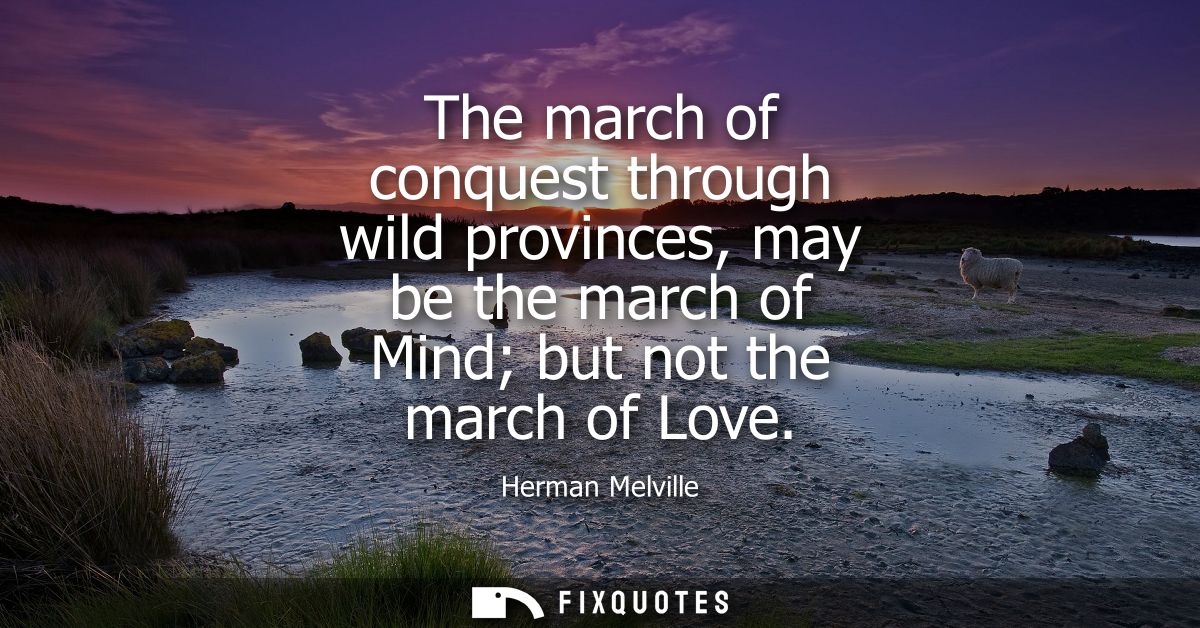 The march of conquest through wild provinces, may be the march of Mind but not the march of Love