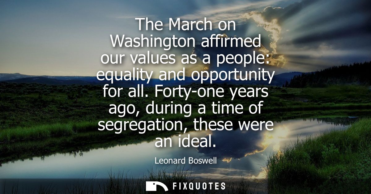 The March on Washington affirmed our values as a people: equality and opportunity for all. Forty-one years ago, during a