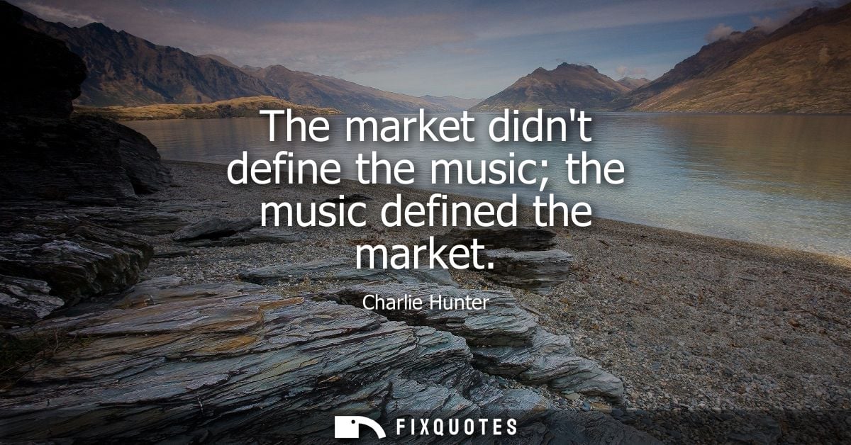 The market didnt define the music the music defined the market