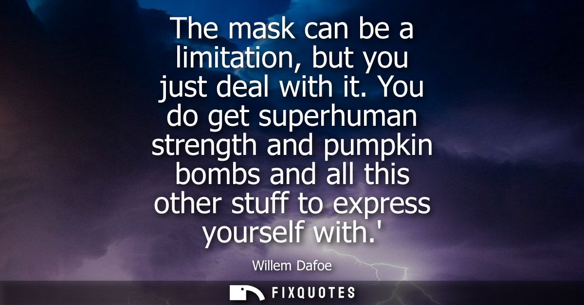 The mask can be a limitation, but you just deal with it. You do get superhuman strength and pumpkin bombs and all this o