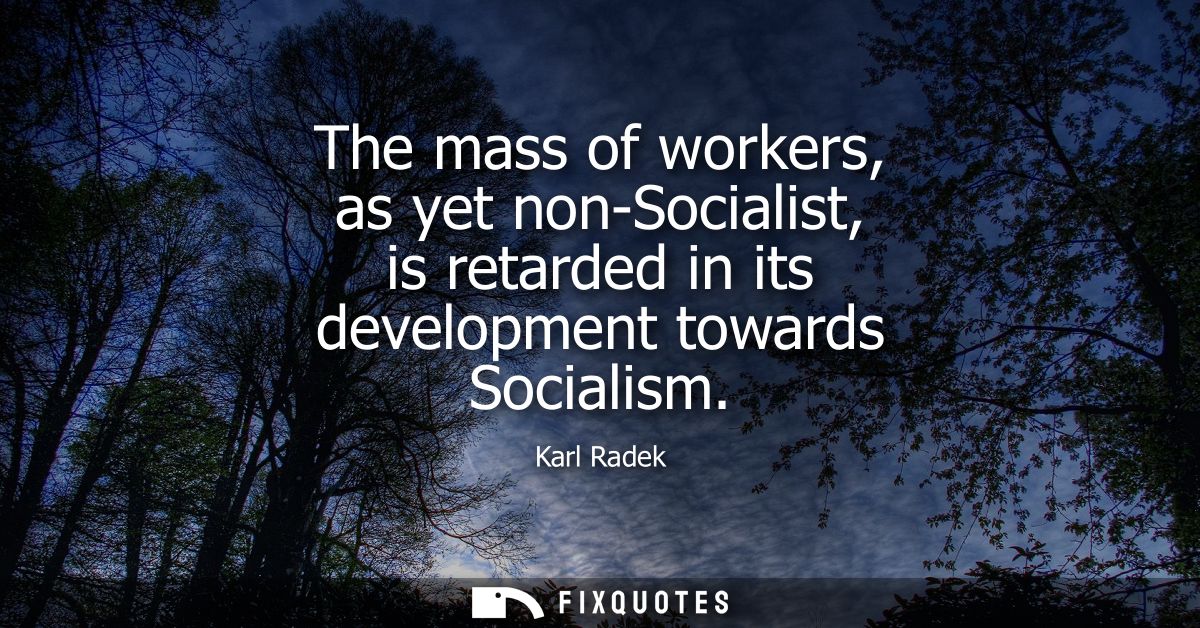 The mass of workers, as yet non-Socialist, is retarded in its development towards Socialism