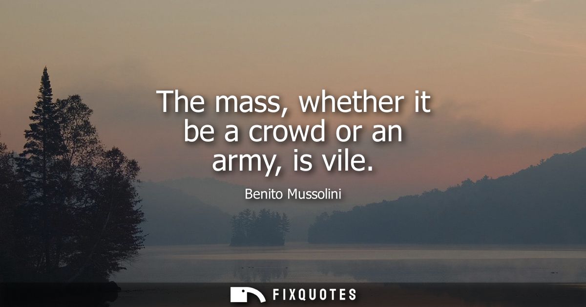 The mass, whether it be a crowd or an army, is vile