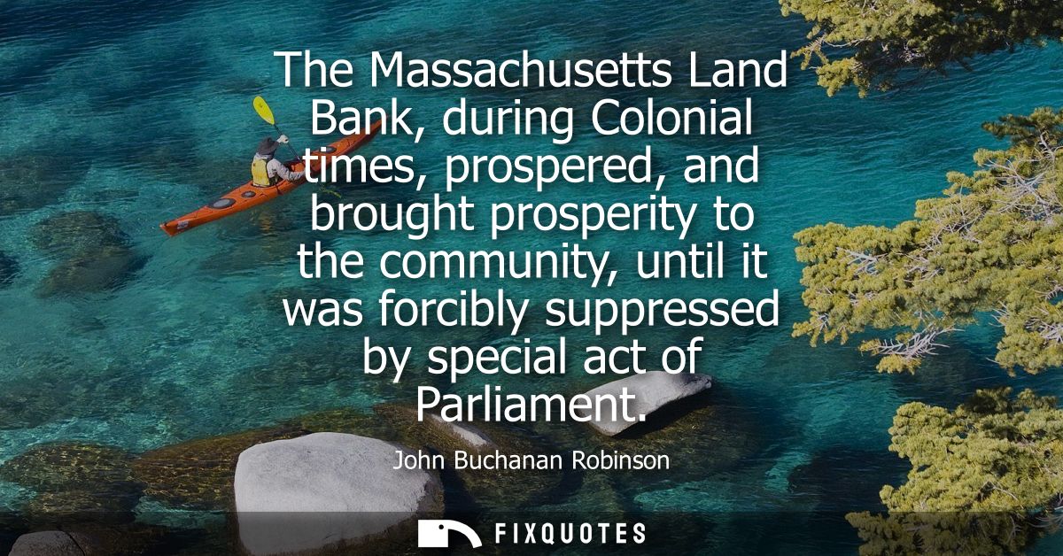 The Massachusetts Land Bank, during Colonial times, prospered, and brought prosperity to the community, until it was for