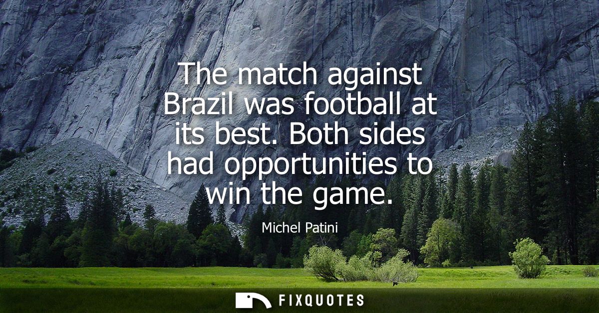 The match against Brazil was football at its best. Both sides had opportunities to win the game