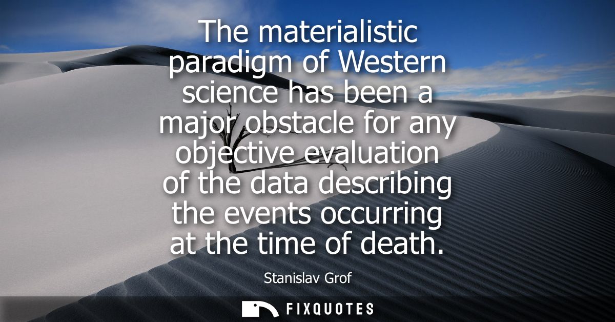The materialistic paradigm of Western science has been a major obstacle for any objective evaluation of the data describ