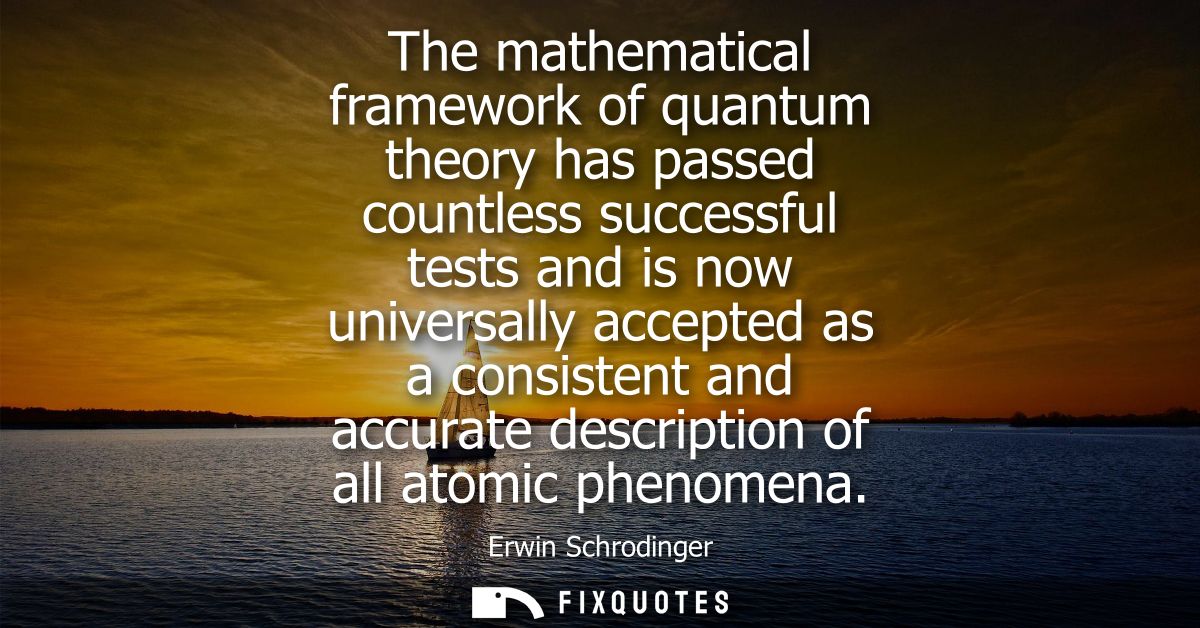 The mathematical framework of quantum theory has passed countless successful tests and is now universally accepted as a 