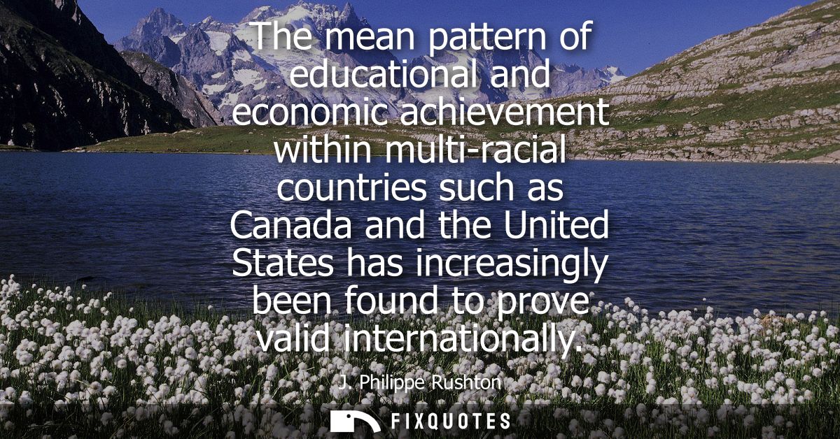 The mean pattern of educational and economic achievement within multi-racial countries such as Canada and the United Sta