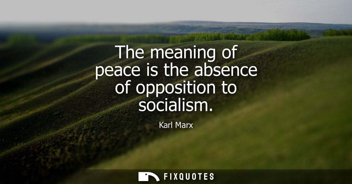 The meaning of peace is the absence of opposition to socialism