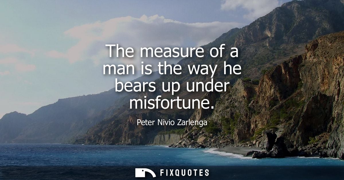 The measure of a man is the way he bears up under misfortune