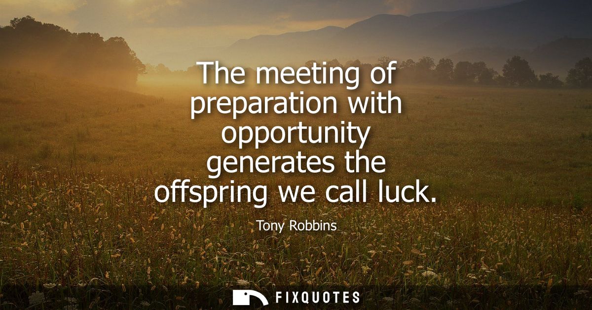The meeting of preparation with opportunity generates the offspring we call luck