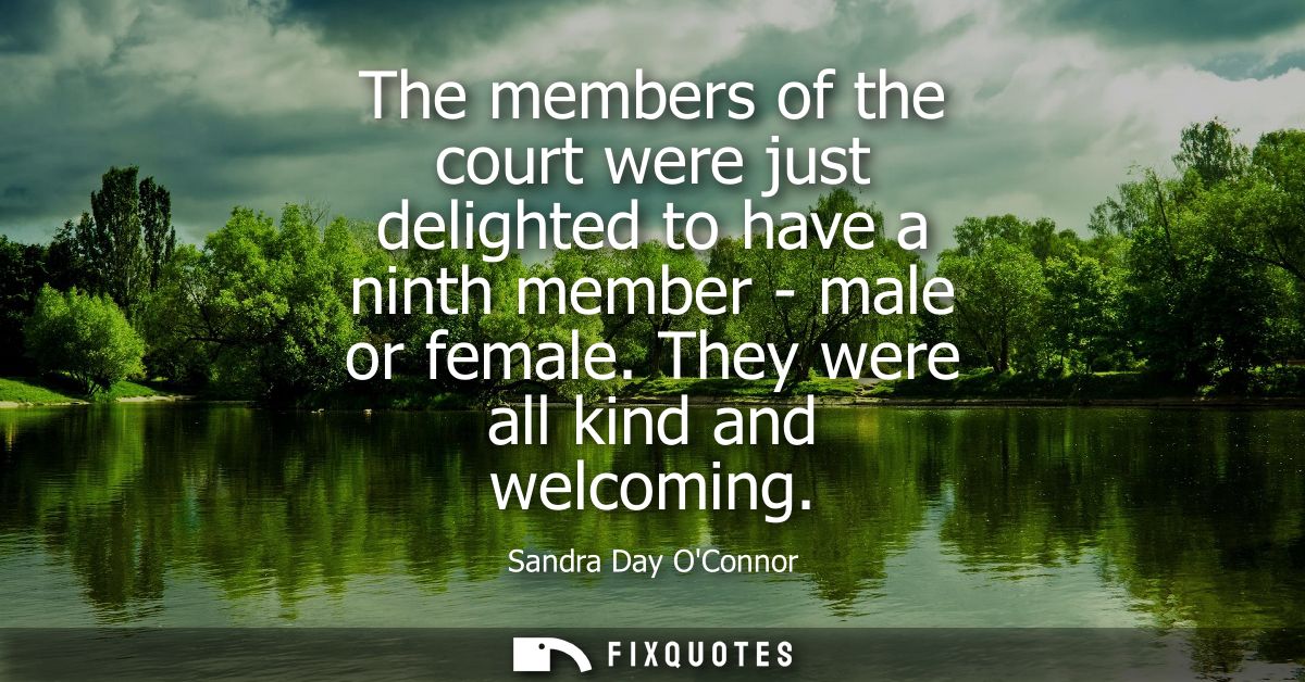The members of the court were just delighted to have a ninth member - male or female. They were all kind and welcoming