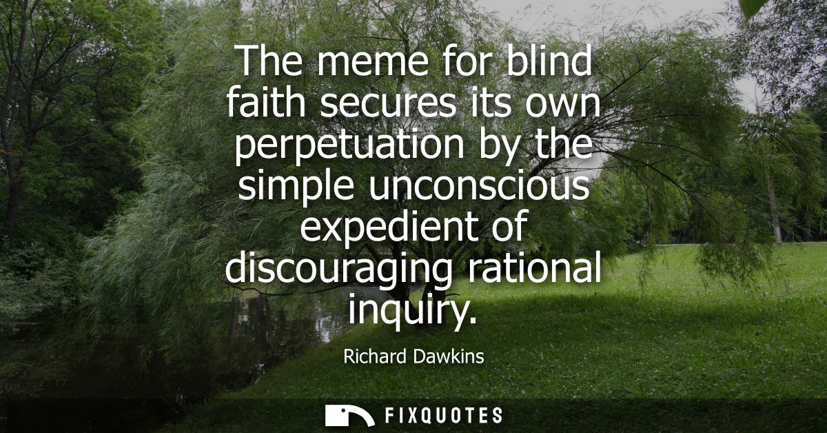 The meme for blind faith secures its own perpetuation by the simple unconscious expedient of discouraging rational inqui