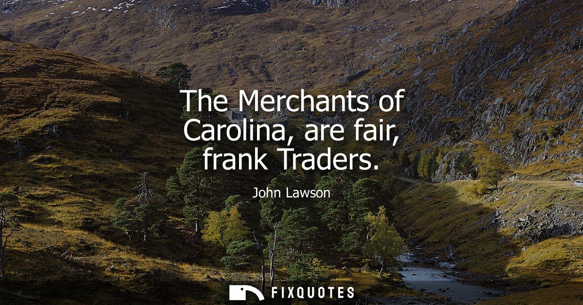 The Merchants of Carolina, are fair, frank Traders